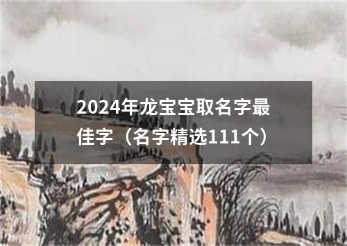 2024年龙宝宝取名字最佳字（名字精选111个）