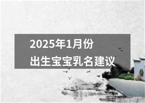 2025年1月份出生宝宝乳名建议