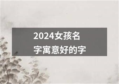 2024女孩名字寓意好的字