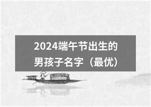 2024端午节出生的男孩子名字（最优）