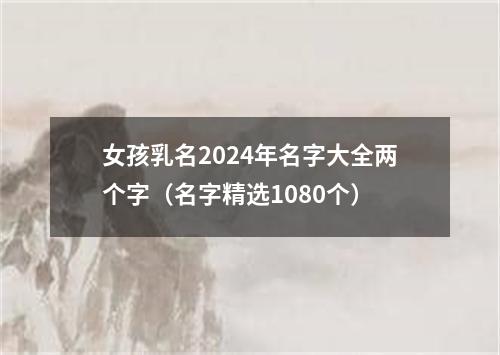 女孩乳名2024年名字大全两个字（名字精选1080个）