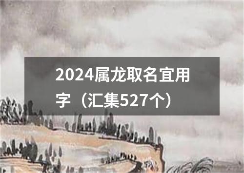 2024属龙取名宜用字（汇集527个）