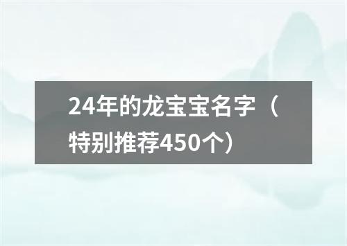 24年的龙宝宝名字（特别推荐450个）