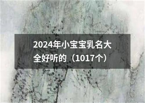 2024年小宝宝乳名大全好听的（1017个）