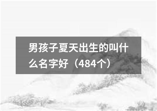 男孩子夏天出生的叫什么名字好（484个）