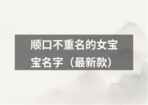 顺口不重名的女宝宝名字（最新款）