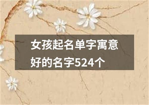 女孩起名单字寓意好的名字524个