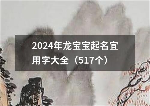 2024年龙宝宝起名宜用字大全（517个）