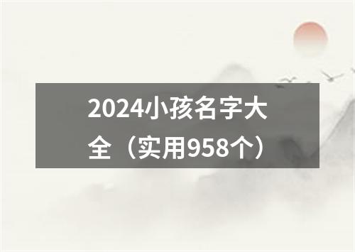 2024小孩名字大全（实用958个）