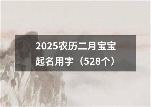 2025农历二月宝宝起名用字（528个）