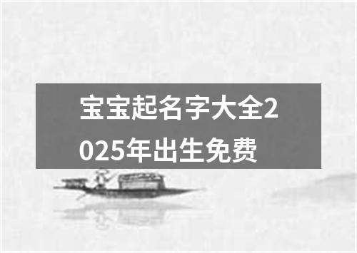 宝宝起名字大全2025年出生免费