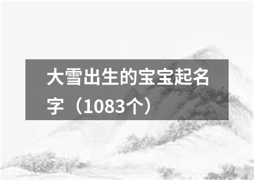 大雪出生的宝宝起名字（1083个）