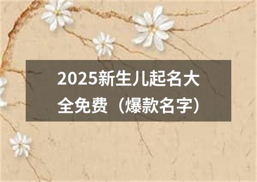 2025新生儿起名大全免费（爆款名字）