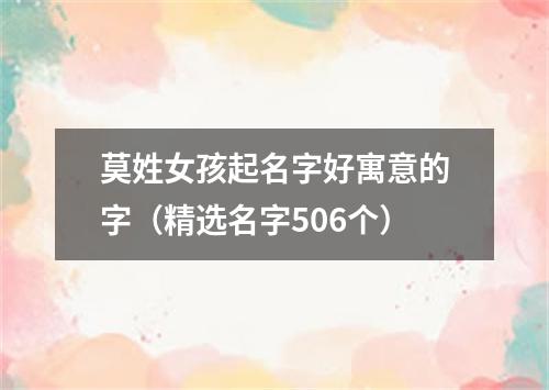 莫姓女孩起名字好寓意的字（精选名字506个）