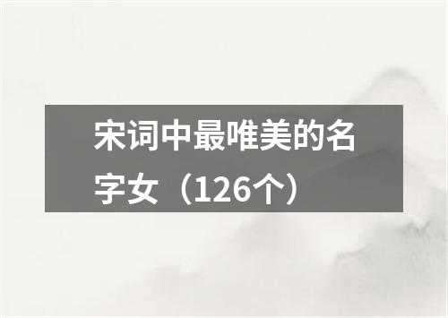 宋词中最唯美的名字女（126个）