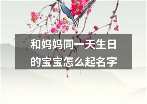 和妈妈同一天生日的宝宝怎么起名字