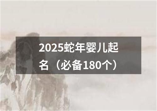 2025蛇年婴儿起名（必备180个）