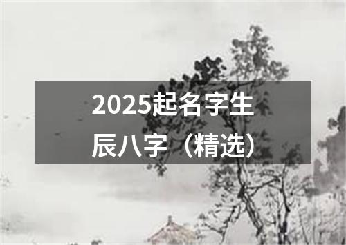 2025起名字生辰八字（精选）