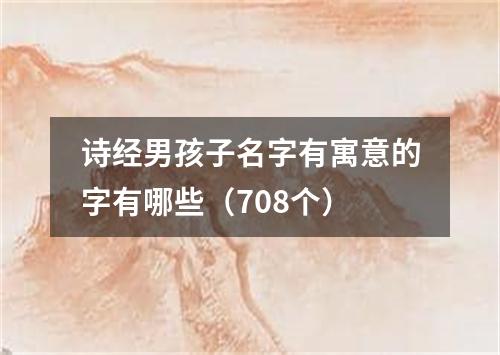 诗经男孩子名字有寓意的字有哪些（708个）