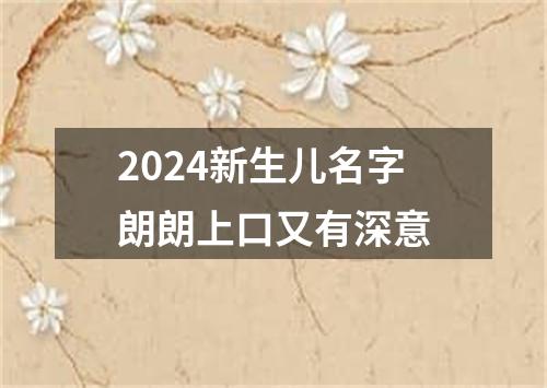 2024新生儿名字朗朗上口又有深意