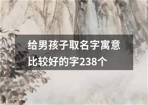 给男孩子取名字寓意比较好的字238个