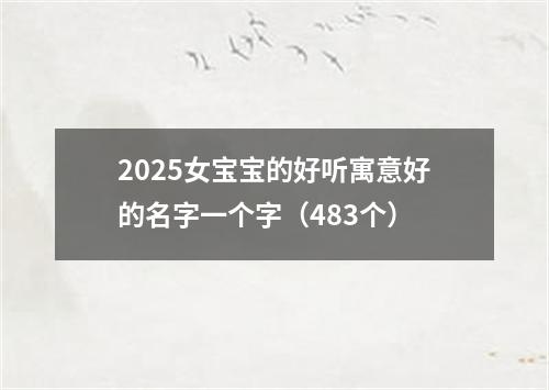 2025女宝宝的好听寓意好的名字一个字（483个）