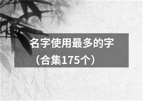 名字使用最多的字（合集175个）