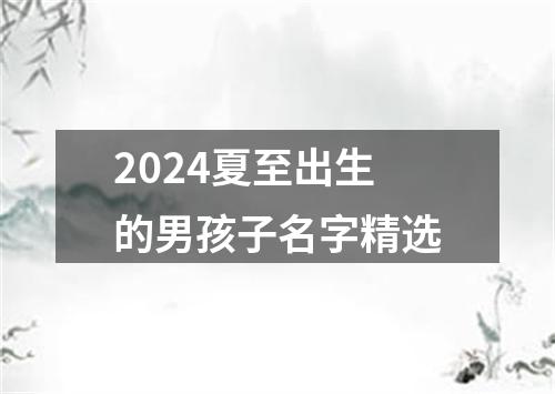 2024夏至出生的男孩子名字精选