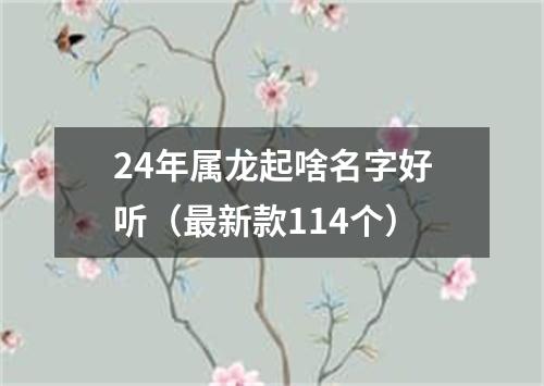 24年属龙起啥名字好听（最新款114个）