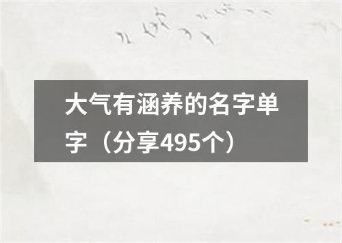 大气有涵养的名字单字（分享495个）