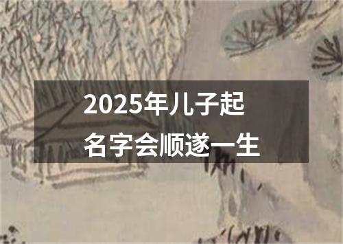 2025年儿子起名字会顺遂一生