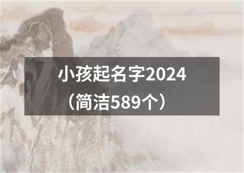 小孩起名字2024（简洁589个）