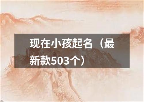 现在小孩起名（最新款503个）