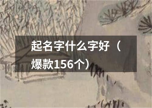 起名字什么字好（爆款156个）