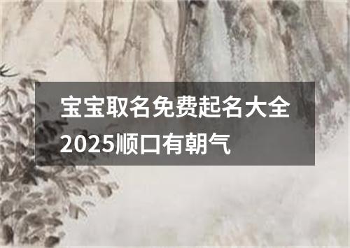 宝宝取名免费起名大全2025顺口有朝气