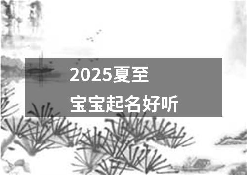 2025夏至宝宝起名好听