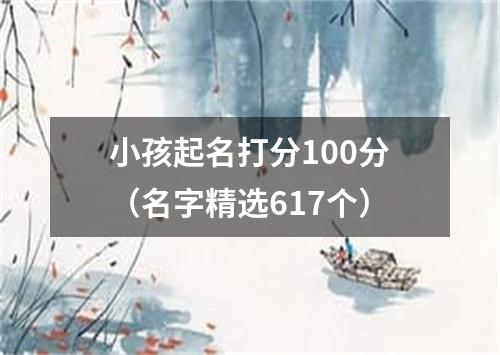 小孩起名打分100分（名字精选617个）