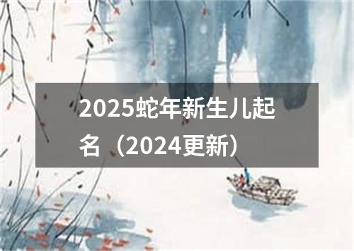 2025蛇年新生儿起名（2024更新）