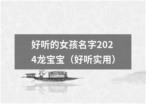 好听的女孩名字2024龙宝宝（好听实用）