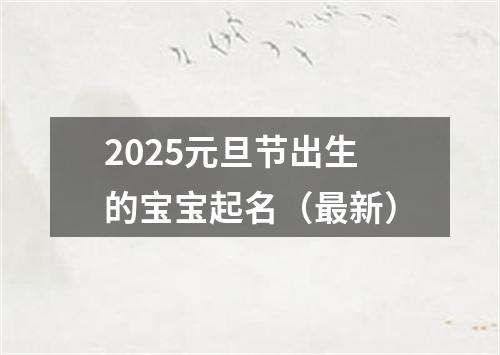 2025元旦节出生的宝宝起名（最新）