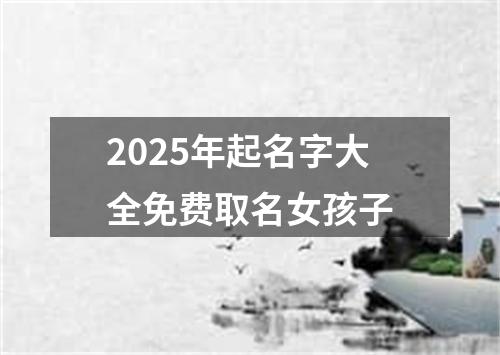 2025年起名字大全免费取名女孩子