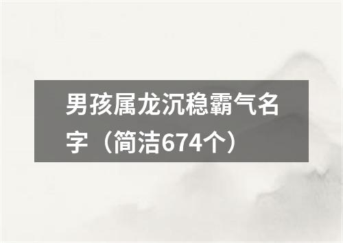 男孩属龙沉稳霸气名字（简洁674个）