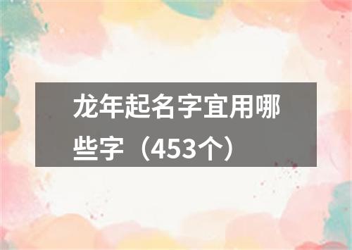 龙年起名字宜用哪些字（453个）