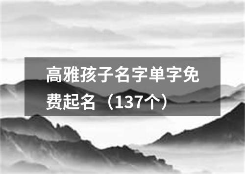 高雅孩子名字单字免费起名（137个）