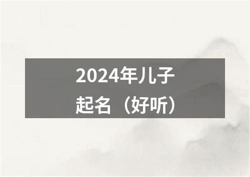 2024年儿子起名（好听）