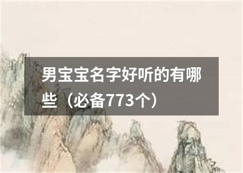 男宝宝名字好听的有哪些（必备773个）