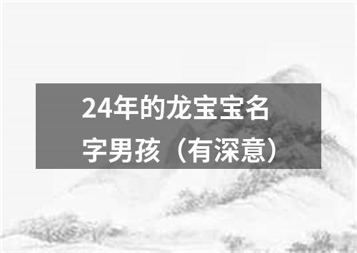 24年的龙宝宝名字男孩（有深意）