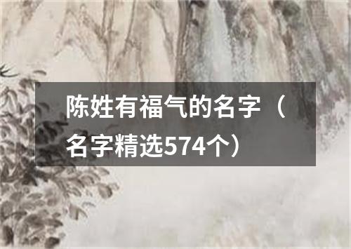 陈姓有福气的名字（名字精选574个）