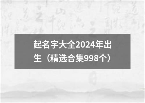 起名字大全2024年出生（精选合集998个）