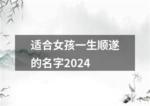 适合女孩一生顺遂的名字2024